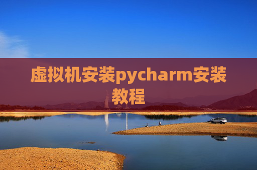 虚拟机安装pycharm安装教程